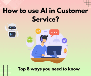 How to use AI in Customer Service? - Top 8 ways you need to know
