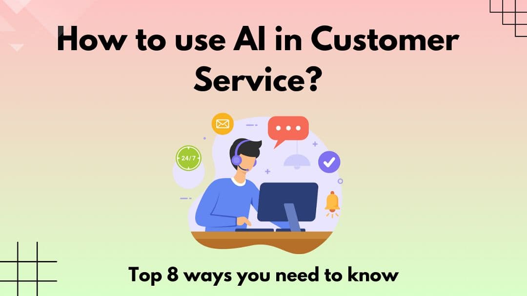 How to use AI in Customer Service? - Top 8 ways you need to know